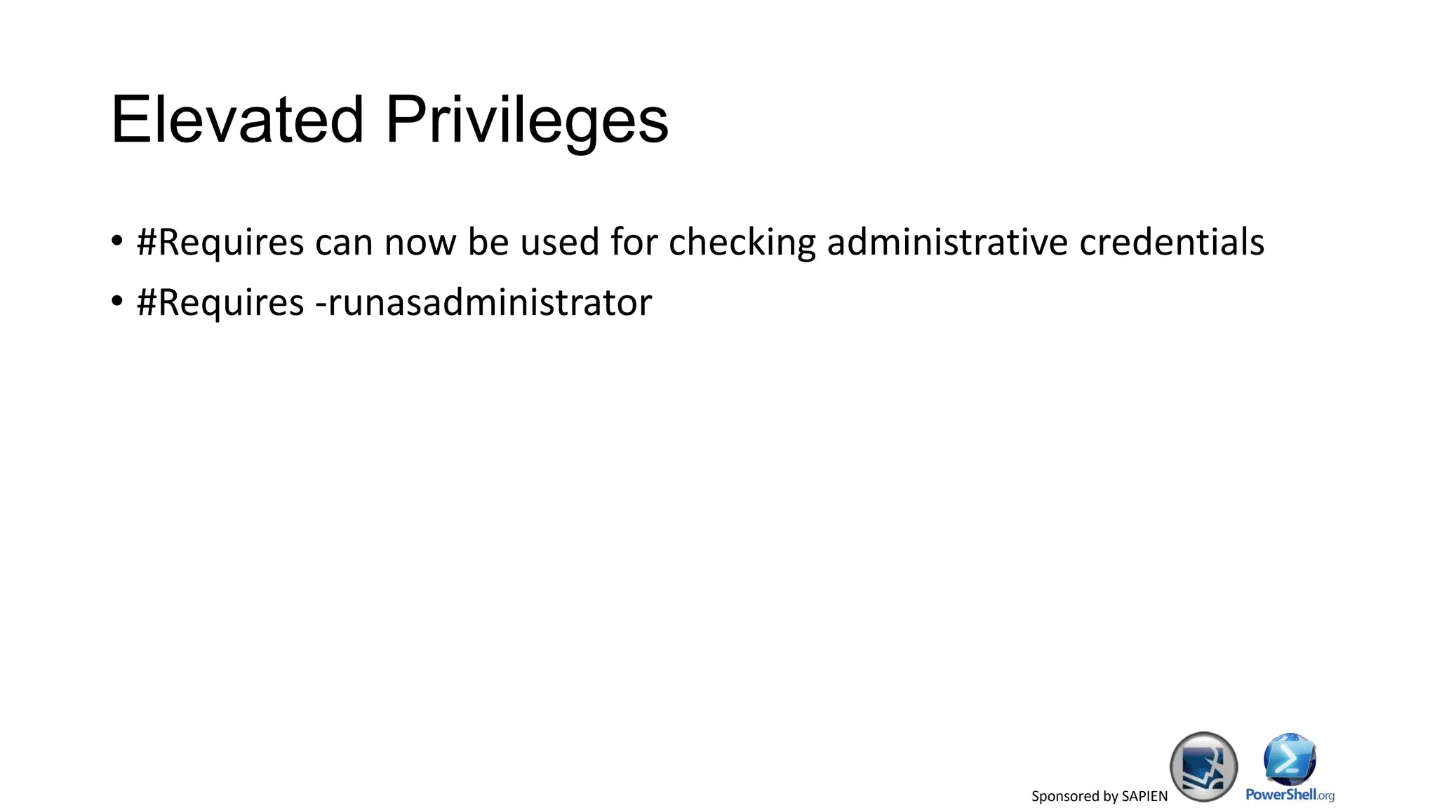 Sponsored by SAPIEN
Elevated Privileges
• #Requires can now be used for checking administrative credentials
• #Requires -runasadministrator
 
