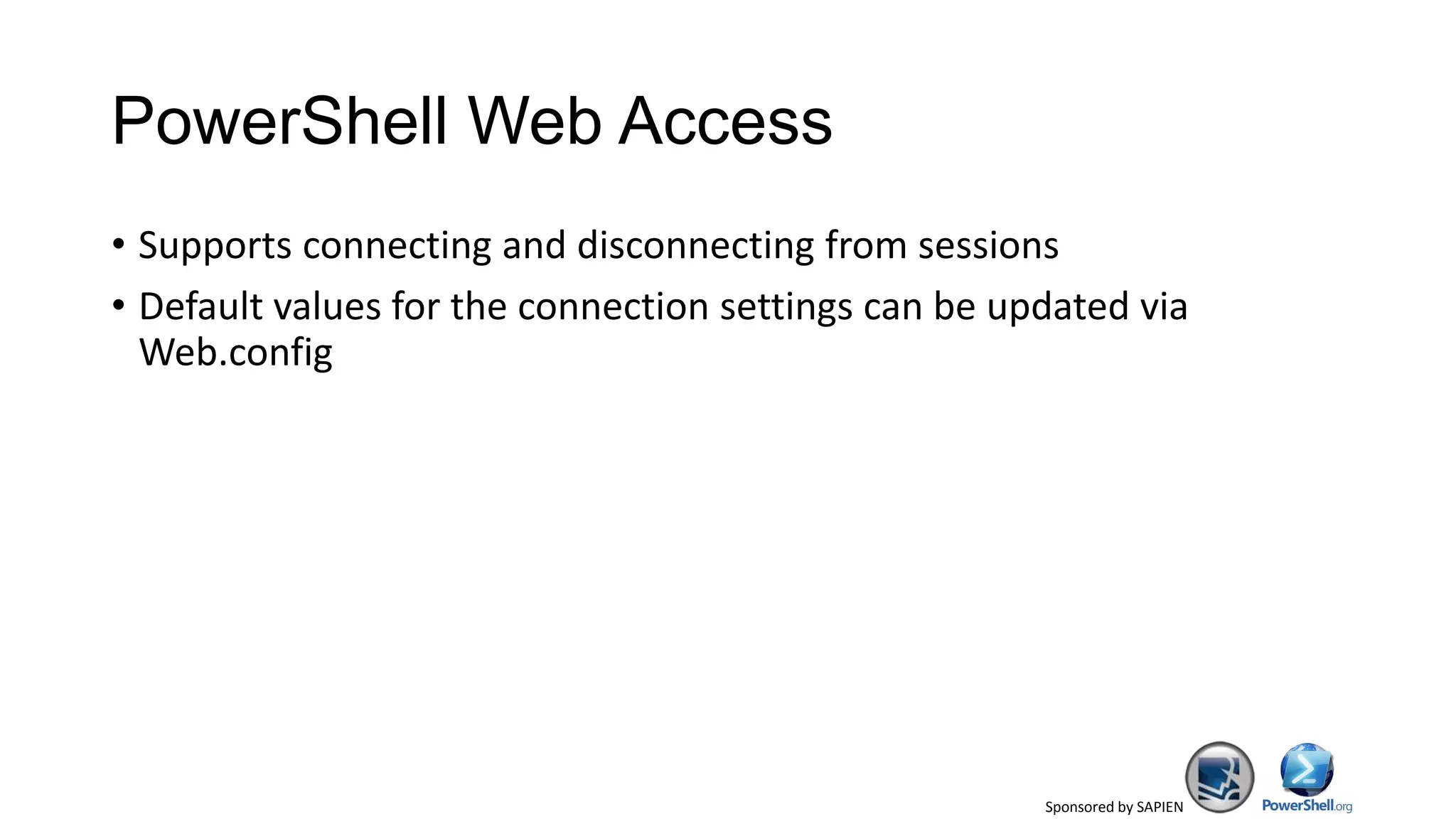 Sponsored by SAPIEN
PowerShell Web Access
• Supports connecting and disconnecting from sessions
• Default values for the connection settings can be updated via
Web.config
 