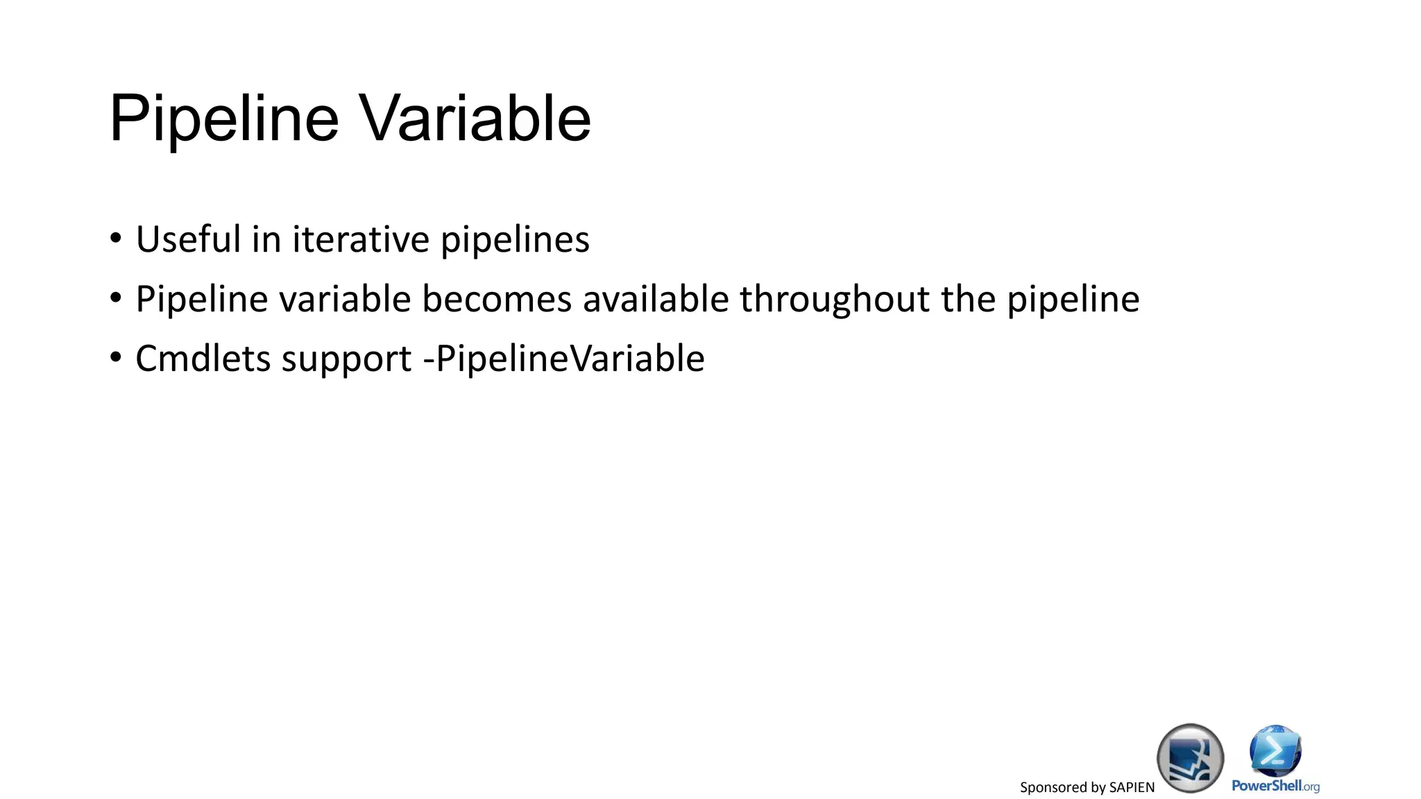 Sponsored by SAPIEN
Pipeline Variable
• Useful in iterative pipelines
• Pipeline variable becomes available throughout the pipeline
• Cmdlets support -PipelineVariable
 