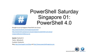 Sponsored by SAPIEN
PowerShell Saturday
Singapore 01:
PowerShell 4.0
Brought to you by Singapore PowerShell User Group
http://www.facebook.com/singaporepowershell
http://powershell.org/wp/user-groups/singapore-powershell-user-group/
singapore@powershellgroup.org
Speaker: Ravikanth C
Twitter: @Ravikanth
FaceBook: Ravikanthc
Blog: http://ravichaganti.com/blog and http://www.powershellmagazine.com
 
