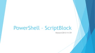 PowerShell – ScriptBlock
Howard 2013/11/29

 