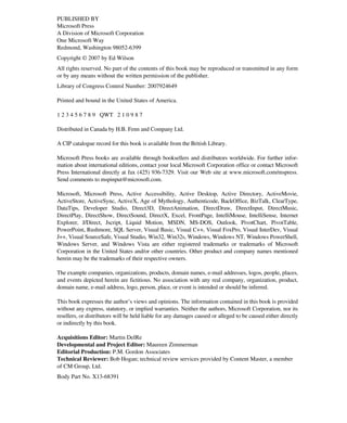PUBLISHED BY
Microsoft Press
A Division of Microsoft Corporation
One Microsoft Way
Redmond, Washington 98052-6399
Copyright © 2007 by Ed Wilson
All rights reserved. No part of the contents of this book may be reproduced or transmitted in any form
or by any means without the written permission of the publisher.
Library of Congress Control Number: 2007924649
Printed and bound in the United States of America.
1 2 3 4 5 6 7 8 9 QWT 2 1 0 9 8 7
Distributed in Canada by H.B. Fenn and Company Ltd.
A CIP catalogue record for this book is available from the British Library.
Microsoft Press books are available through booksellers and distributors worldwide. For further infor-
mation about international editions, contact your local Microsoft Corporation office or contact Microsoft
Press International directly at fax (425) 936-7329. Visit our Web site at www.microsoft.com/mspress.
Send comments to mspinput@microsoft.com.
Microsoft, Microsoft Press, Active Accessibility, Active Desktop, Active Directory, ActiveMovie,
ActiveStore, ActiveSync, ActiveX, Age of Mythology, Authenticode, BackOffice, BizTalk, ClearType,
DataTips, Developer Studio, Direct3D, DirectAnimation, DirectDraw, DirectInput, DirectMusic,
DirectPlay, DirectShow, DirectSound, DirectX, Excel, FrontPage, IntelliMouse, IntelliSense, Internet
Explorer, J/Direct, Jscript, Liquid Motion, MSDN, MS-DOS, Outlook, PivotChart, PivotTable,
PowerPoint, Rushmore, SQL Server, Visual Basic, Visual C++, Visual FoxPro, Visual InterDev, Visual
J++, Visual SourceSafe, Visual Studio, Win32, Win32s, Windows, Windows NT, Windows PowerShell,
Windows Server, and Windows Vista are either registered trademarks or trademarks of Microsoft
Corporation in the United States and/or other countries. Other product and company names mentioned
herein may be the trademarks of their respective owners.
The example companies, organizations, products, domain names, e-mail addresses, logos, people, places,
and events depicted herein are fictitious. No association with any real company, organization, product,
domain name, e-mail address, logo, person, place, or event is intended or should be inferred.
This book expresses the author’s views and opinions. The information contained in this book is provided
without any express, statutory, or implied warranties. Neither the authors, Microsoft Corporation, nor its
resellers, or distributors will be held liable for any damages caused or alleged to be caused either directly
or indirectly by this book.
Acquisitions Editor: Martin DelRe
Developmental and Project Editor: Maureen Zimmerman
Editorial Production: P.M. Gordon Associates
Technical Reviewer: Bob Hogan; technical review services provided by Content Master, a member
of CM Group, Ltd.
Body Part No. X13-68391
 