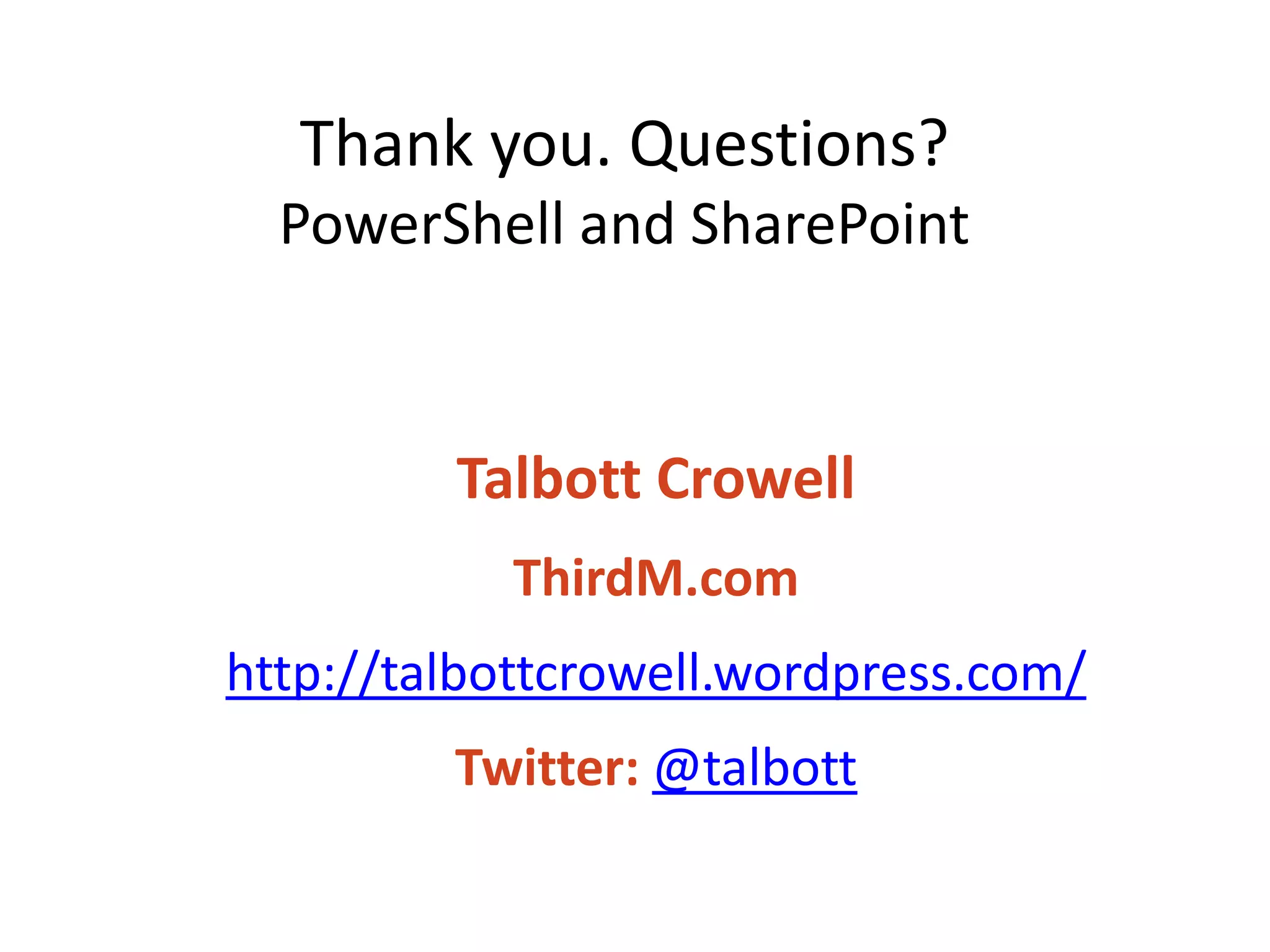Thank you. Questions?
  PowerShell and SharePoint



         Talbott Crowell
            ThirdM.com
http://talbottcrowell.wordpress.com/
         Twitter: @talbott
 