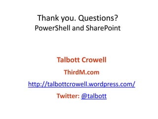 Thank you. Questions?
  PowerShell and SharePoint



         Talbott Crowell
            ThirdM.com
http://talbottcrowell.wordpress.com/
         Twitter: @talbott
 
