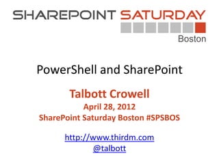 PowerShell and SharePoint
       Talbott Crowell
           April 28, 2012
SharePoint Saturday Boston #SPSBOS

      http://www.thirdm.com
             @talbott
 