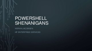 POWERSHELL
SHENANIGANS
KIERAN JACOBSEN
HP ENTERPRISE SERVICES
 
