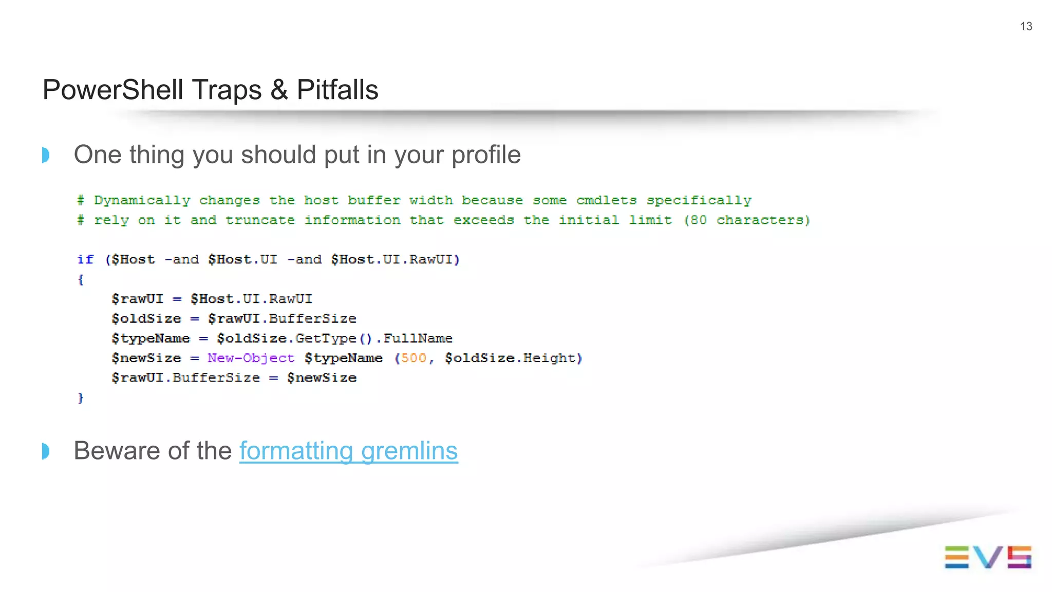 One thing you should put in your profile
Beware of the formatting gremlins
13
PowerShell Traps & Pitfalls
 