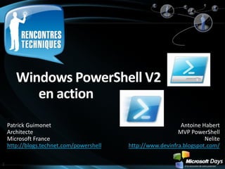 Windows PowerShell V2 en action Patrick Guimonet Architecte Microsoft France http://blogs.technet.com/powershell Antoine Habert MVP PowerShell Nelite http://www.devinfra.blogspot.com/ 