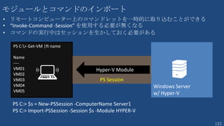 123
Agenda ～リモーティング編
6. リモーティングの基礎
7. PS セッション
• セッションと PS セッション
• テンポラリ PS セッション
8. 接続の永続化と再利用可能な PS セッション
9. Windows PowerShell Web Access
 