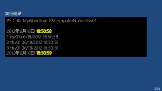 224
PS C:¥> MyWorkflow -PSComputerName tfsv01
2012年6月18日 18:50:58
1 tfsv01 06/18/2012 18:50:58
2 tfsv01 06/18/2012 18:50:58
3 tfsv01 06/18/2012 18:50:58
2012年6月18日 18:50:59
実行結果
 