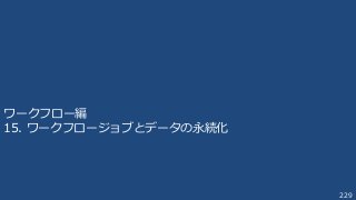 229
ワークフロー編
15. ワークフロージョブとデータの永続化
 