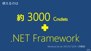 244
使えるのは
約 3000 Cmdlets
.NET Framework
Windows Server 2012 R2 リリース時点
 