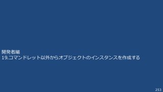 253
開発者編
19.コマンドレット以外からオブジェクトのインスタンスを作成する
 