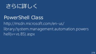 278
さらに詳しく
PowerShell Class
http://msdn.microsoft.com/en-us/
library/system.management.automation.powers
hell(v=vs.85).aspx
 