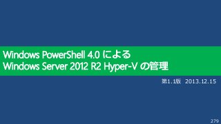 279
Windows PowerShell 4.0 による
Windows Server 2012 R2 Hyper-V の管理
第1.1版 2013.12.15
 