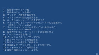 29
コマンドレットとモジュール
• PowerShell の実行単位は「コマンドレット」
• コマンドレットはモジュール（Module）によって提供される
• モジュールが読み込まれていないとコマンドレットを使用することは
できない（Import-Module <モジュール名>）
Module
CmdLet
CmdLet
CmdLet
CmdLet
Hyper-V
Add-VMDvdDrive
Add-VMFibreChannelHba
Add-VMHardDiskDrive
Add-VMMigrationNetwork
Add-VMNetworkAdapter
Add-VMNetworkAdapterAcl
・
・
・
Microsoft.PowerShell.
Management
Add-Computer
Add-Content
Checkpoint-Computer
Clear-Content
Clear-EventLog
Clear-Item
Clear-ItemProperty
Complete-Transaction
構造 規定のモジュール 例
 