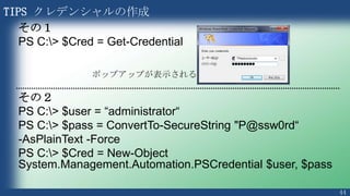 44
PS > Get-Service | Where-Object Status -EQ "Running" | Select-Object Name,
Servicetype | Sort-Object ServiceType
コマンドレット1 コマンドレット2
入力パラメタ
コマンドレット3
結果 結果
入力パラメタ
• サービスの一覧を取得
• Status が Running のみを抽出
• Name プロパティとServiceType プロパティを抽出
• ServiceType でソート
オブジェクト
パイプラインについて
PS > Get-Service | Where-Object {$_.Status -EQ "Running"} | Select-Object
-Property Name, Servicetype | Sort-Object -Property ServiceType
V3ではこう書ける
 