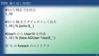 58
TIPS 変数の遅延展開
PS > $Name = “Junichi”
PS > $Message = “Hello $Name”
PS > $Message
Hello Junichi
PS > $Name = “Junichi”
PS...