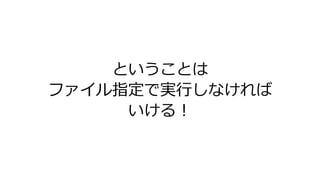 ということは
ファイル指定で実行しなければ
いける！
 