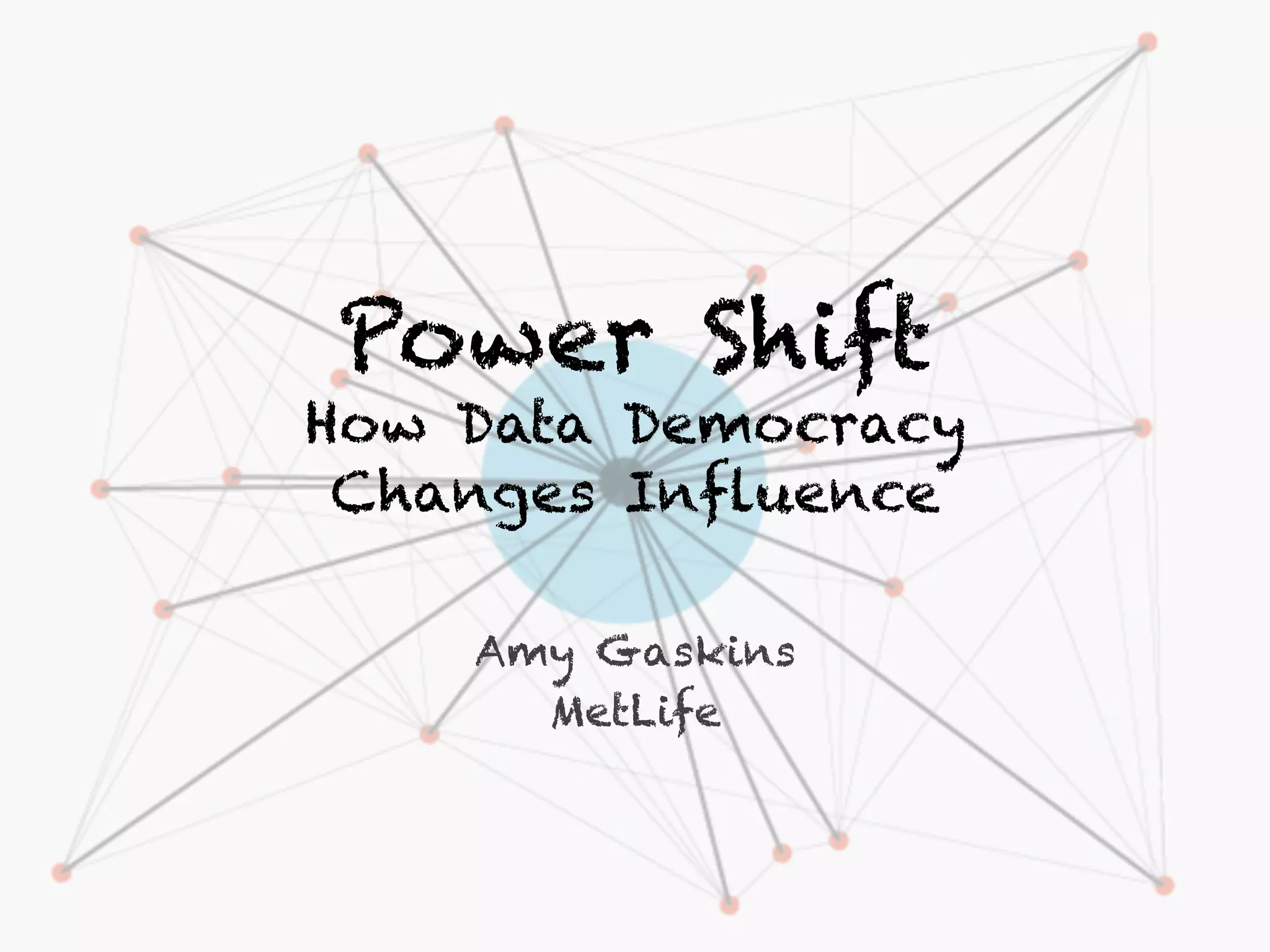 Power Shift
How Data Democracy
Changes Influence
Amy Gaskins
MetLife