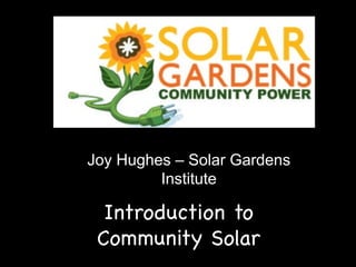 Joy Hughes – Solar Gardens
Institute

Introduction to
Community Solar

 