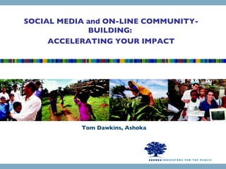 Tom Dawkins, Ashoka SOCIAL MEDIA and ON-LINE COMMUNITY-BUILDING:  ACCELERATING YOUR IMPACT 