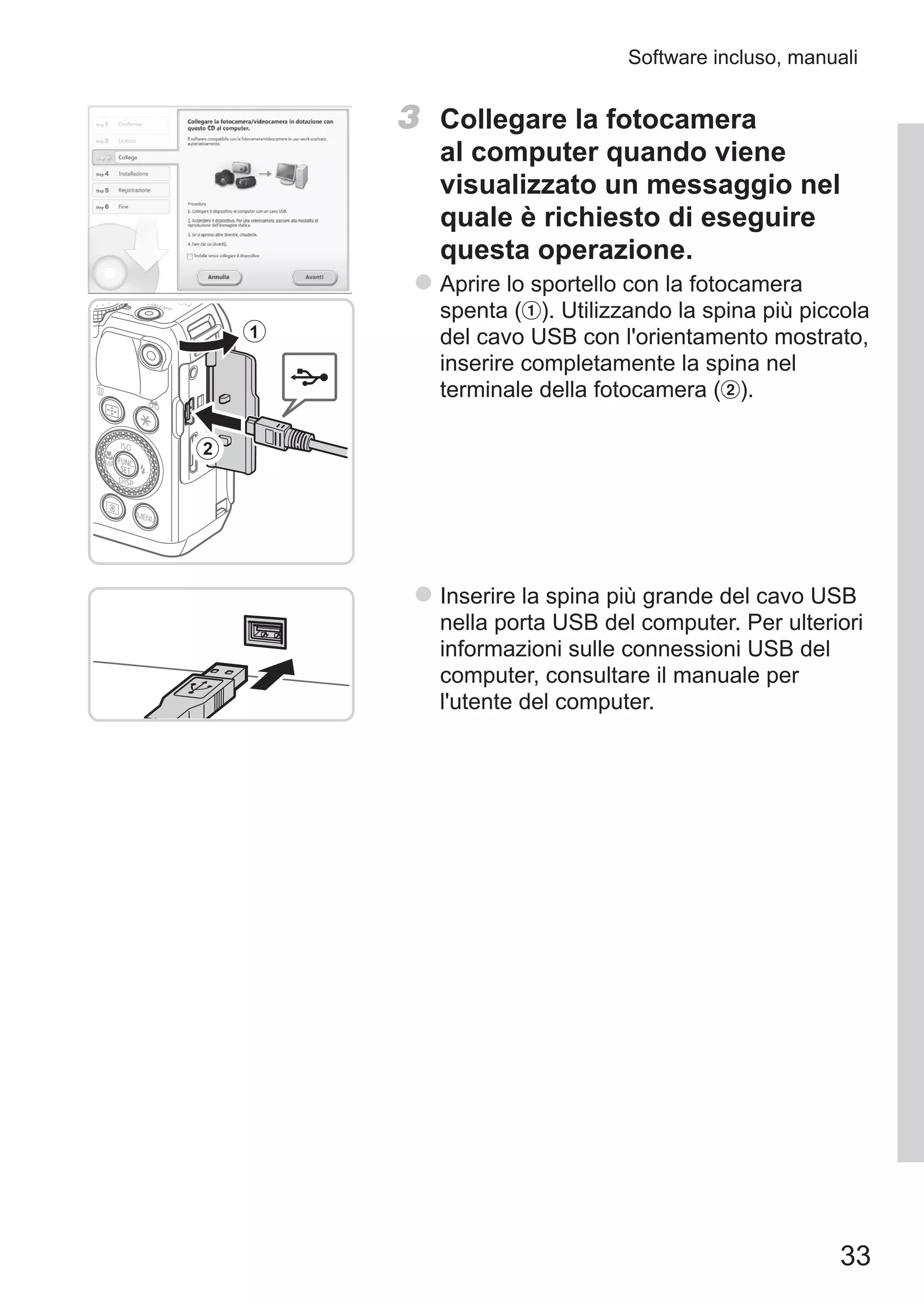 33
Software incluso, manuali
3	 Collegare la fotocamera
al computer quando viene
visualizzato un messaggio nel
quale è richiesto di eseguire
questa operazione.
zz Aprire lo sportello con la fotocamera
spenta ( ). Utilizzando la spina più piccola
del cavo USB con l'orientamento mostrato,
inserire completamente la spina nel
terminale della fotocamera ( ).
zz Inserire la spina più grande del cavo USB
nella porta USB del computer. Per ulteriori
informazioni sulle connessioni USB del
computer, consultare il manuale per
l'utente del computer.
 