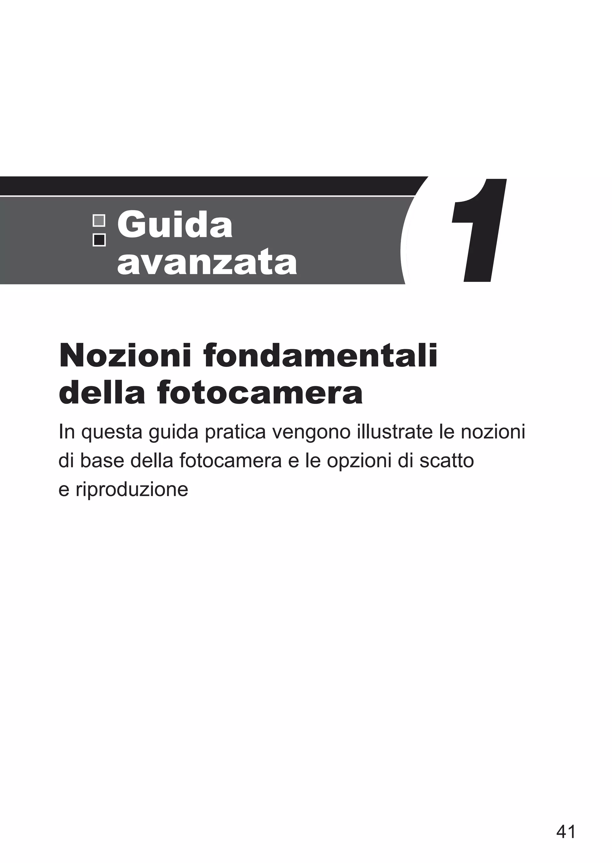41
Nozioni fondamentali
della fotocamera
In questa guida pratica vengono illustrate le nozioni
di base della fotocamera e le opzioni di scatto
e riproduzione
1Guida
avanzata
 