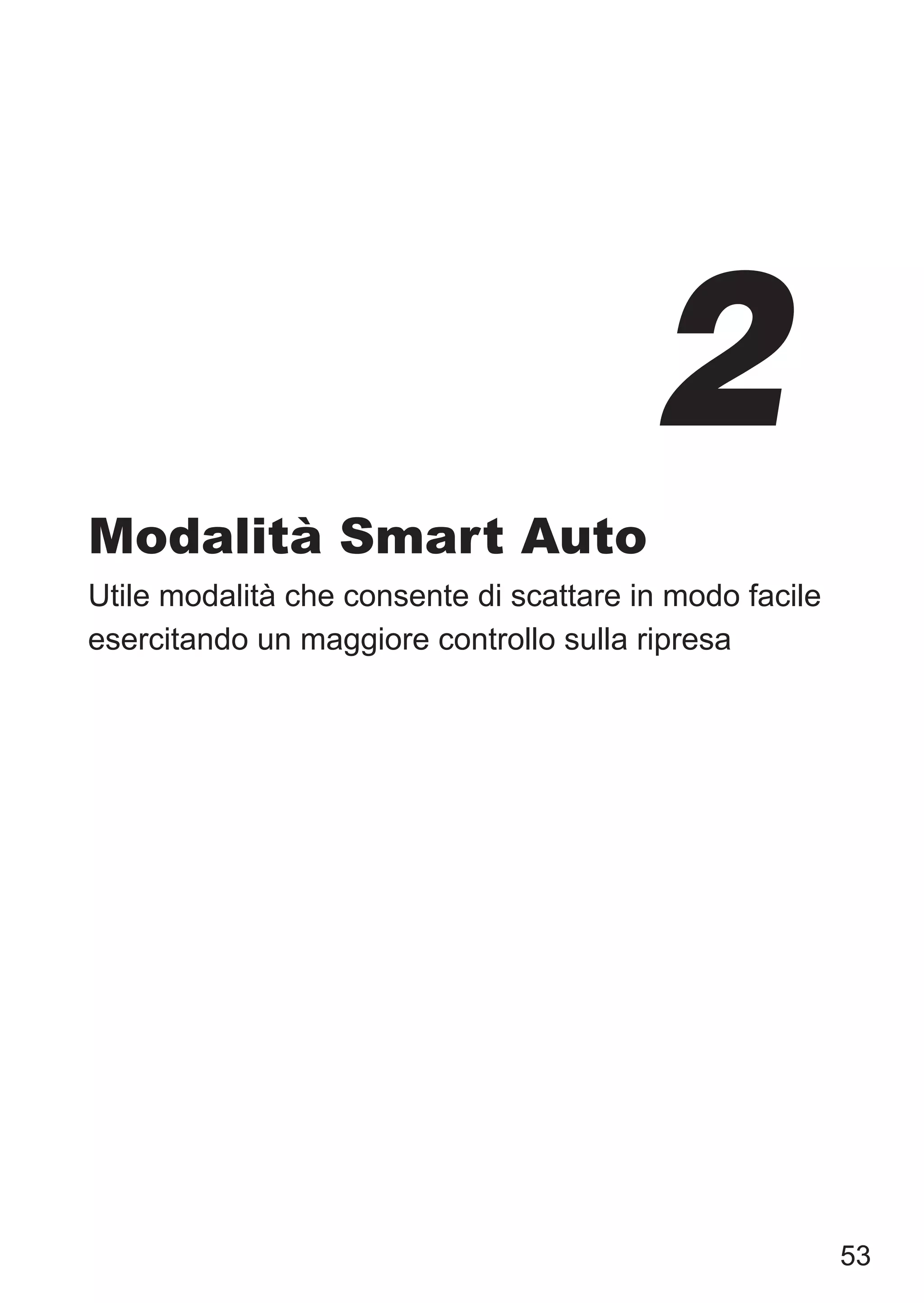 53
Modalità Smart Auto
Utile modalità che consente di scattare in modo facile
esercitando un maggiore controllo sulla ripresa
2
 