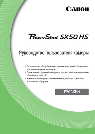 Руководство пользователя камеры
•	 Перед началом работы обязательно ознакомьтесь с данным Руководством,
включая меры предосторожности.
•	 Ознакомление с данным Руководством поможет научиться правильному
обращению с камерой.
•	 Храните это Руководство в надежном месте, чтобы его можно было
использовать в будущем.
РУССКИЙ
 