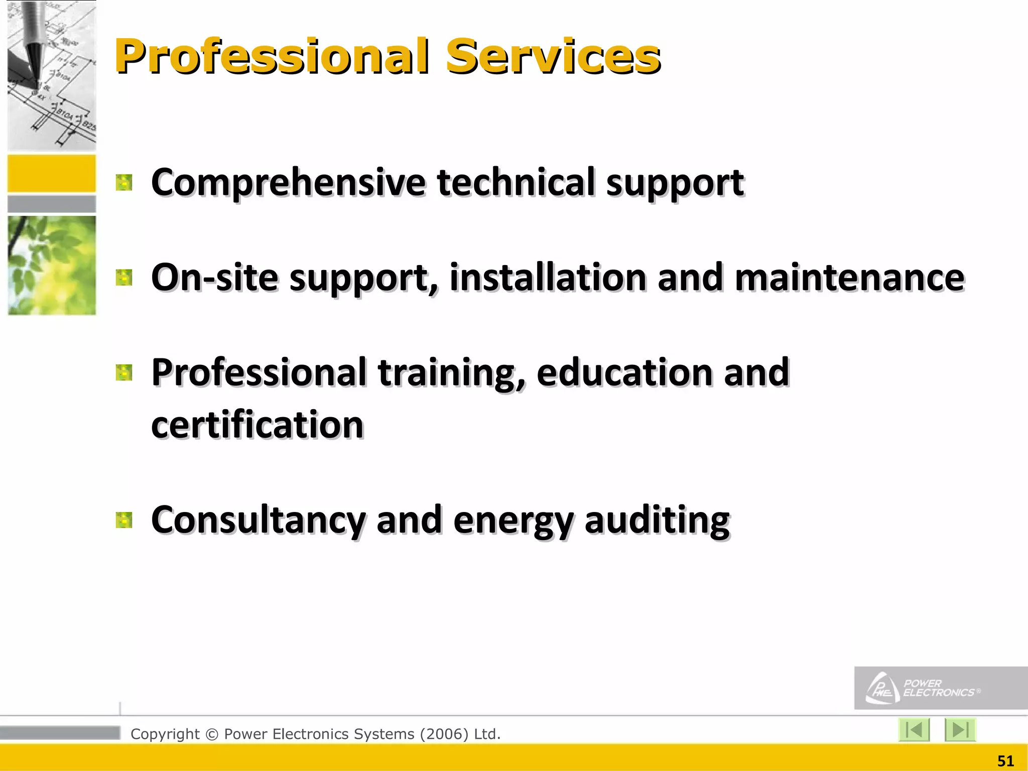 Professional Services Comprehensive technical support  On-site support, installation and maintenance Professional training, education and certification Consultancy and energy auditing 