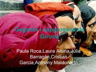 Gegants i capgrossos de
        Girona

Paula Roca,Laura Alsina,Júlia
      Barragán,Cristian
 Garcia,Anthony Maldonado
 
