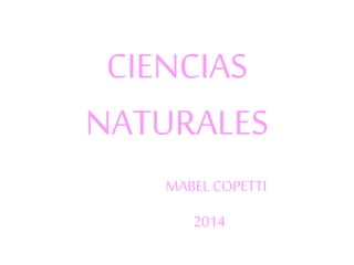 CIENCIAS 
NATURALES 
MABEL COPETTI 
2014 
 