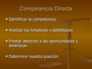 Competencia Directa Identificar la competencia. Analizar las fortalezas y debilidades Prestar atención a las oportunidades y amenazas Determine nuestra posición 