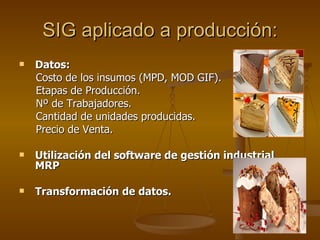 SIG aplicado a producción: Datos:   Costo de los insumos (MPD, MOD GIF). Etapas de Producción. Nº de Trabajadores. Cantidad de unidades producidas. Precio de Venta. Utilización del software de gestión industrial MRP  Transformación de datos. 