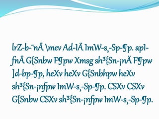 lrZ-b-¯nÂ mev Ad-IÄ ImW-s¸-Sp-¶p. apI-
fnÂ G{Snbw F¶pw Xmsg sh³{Sn-¡nÄ F¶pw
]d-bp-¶p, heXv heXv G{Snbhpw heXv
sh³{Sn-¡nfpw ImW-s¸-Sp-¶p. CSXv CSXv
G{Snbw CSXv sh³{Sn-¡nfpw ImW-s¸-Sp-¶p.
 