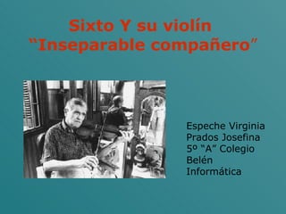 Sixto Y su violín  “Inseparable compañero ” Espeche Virginia Prados Josefina 5º “A” Colegio Belén Informática 