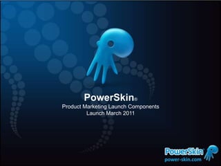 ® PowerSkin® Product Marketing Launch Components Launch March 2011  