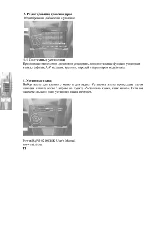 3. S
:#2 ,'(1$ !(# ,2$&   #!(# ( 72 #!(#.




4.4 [(%'#*!"# 7%' !$ ,(
01( +$*$O( a'$8$ *#!@ , $F*$M!$ 7%' !$ ('3 2$+$ !('# 3!"# >7!,-(( 7%' !$ ,(
.F", , 81 >(,(, gV "N$2$ , 1#*#!(, + 1$ #? ( + 1 *#'1$ *$27 .'$1 .



1.
C"&$1 .F", 2 . 8 !$8$ *#!@ ( 2 . 72($. <%' !$ , .F", +1$(%N$2(' +7'#*
! M '(. , (H # $  +1 $ ! +7!,'# «<%' !$ , .F", , .F", *#!@». m% ( "
! M*#'# « "N$2» $,!$ 7%' !$ ,( .F", (FA#F!#'.




PowerSkyPS-8210CISK User's Manual
www.sat.net.ua
23
 