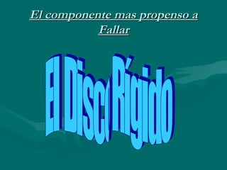 El componente mas propenso aEl componente mas propenso a
FallarFallar
 