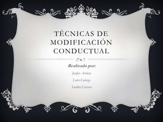 TÉCNICAS DE
MODIFICACIÓN
CONDUCTUAL
Realizado por:
Jenifer Arrieta
Leire Cabeza
Sandra Cervera

 