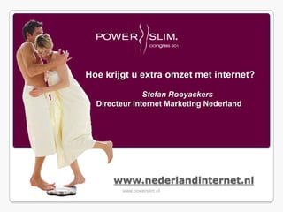 Hoe krijgt u extra omzet met internet?

               Stefan Rooyackers
  Directeur Internet Marketing Nederland




      www.nederlandinternet.nl
        www.powerslim.nl
 