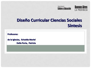 Diseño Curricular Ciencias Sociales Síntesis Profesoras: de la Iglesias,  Griselda Mariel  Della Porta,  Patricia 