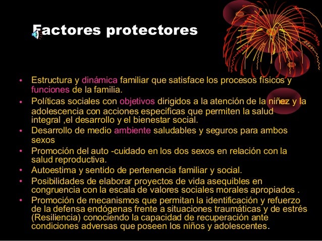 Factores protectores
• Estructura y dinámica familiar que satisface los procesos físicos y
funciones de la familia.
• Polí...