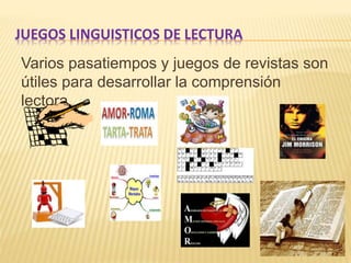 JUEGOS LINGUISTICOS DE LECTURA
Varios pasatiempos y juegos de revistas son
útiles para desarrollar la comprensión
lectora.
 