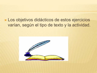  Los objetivos didácticos de estos ejercicios
varían, según el tipo de texto y la actividad.
 