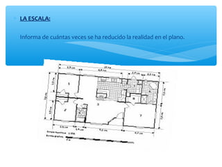 * LA ESCALA: 
* Informa de cuántas veces se ha reducido la realidad en el plano. 
 