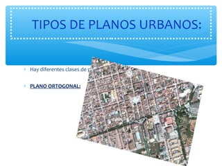 TIPOS DE PLANOS URBANOS: 
* Hay diferentes clases de planos: 
* PLANO ORTOGONAL: 
 
