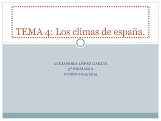 ALEJANDRA LÓPEZ GARCÍA
5º PRIMARIA
CURSO 2014/2015
TEMA 4: Los climas de españa.
 