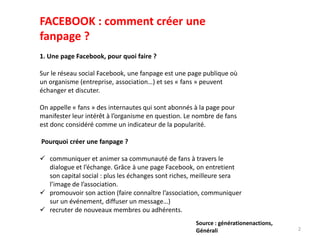 2
FACEBOOK : comment créer une
fanpage ?
1. Une page Facebook, pour quoi faire ?
Sur le réseau social Facebook, une fanpag...